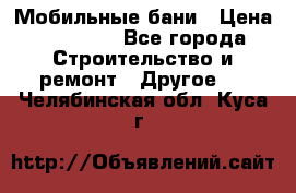 Мобильные бани › Цена ­ 95 000 - Все города Строительство и ремонт » Другое   . Челябинская обл.,Куса г.